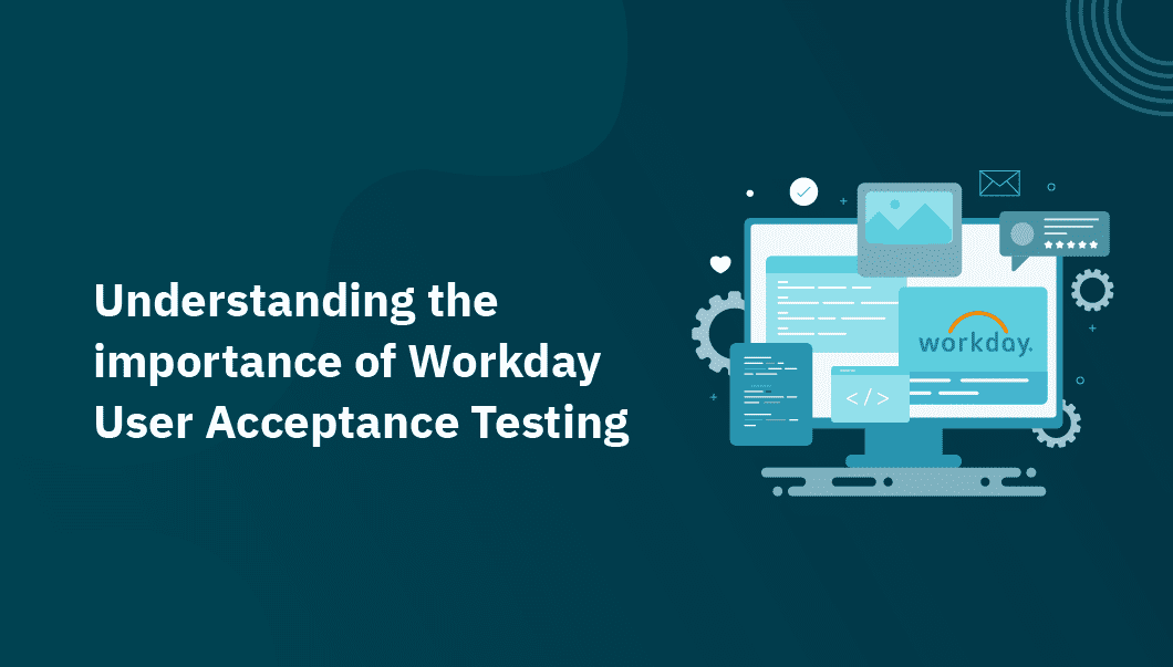 Understanding the importance of Workday User Acceptance Testing